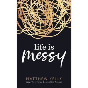 Life Is Messy -- Matthew Kelly